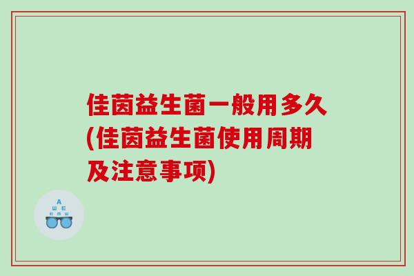 佳茵益生菌一般用多久(佳茵益生菌使用周期及注意事项)