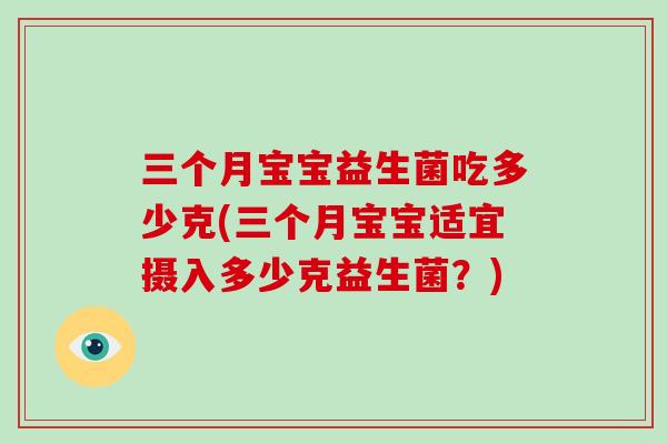 三个月宝宝益生菌吃多少克(三个月宝宝适宜摄入多少克益生菌？)