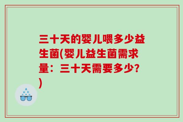 三十天的婴儿喂多少益生菌(婴儿益生菌需求量：三十天需要多少？)