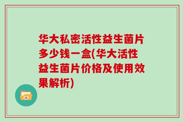 华大私密活性益生菌片多少钱一盒(华大活性益生菌片价格及使用效果解析)
