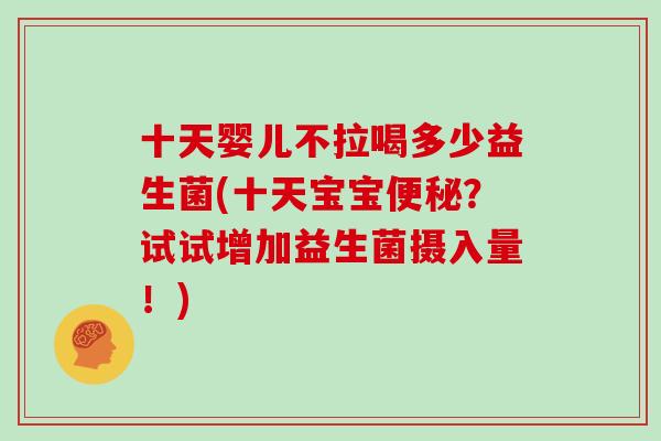 十天婴儿不拉喝多少益生菌(十天宝宝？试试增加益生菌摄入量！)