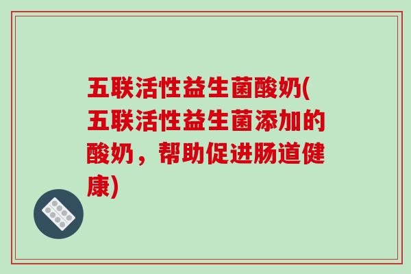 五联活性益生菌酸奶(五联活性益生菌添加的酸奶，帮助促进肠道健康)