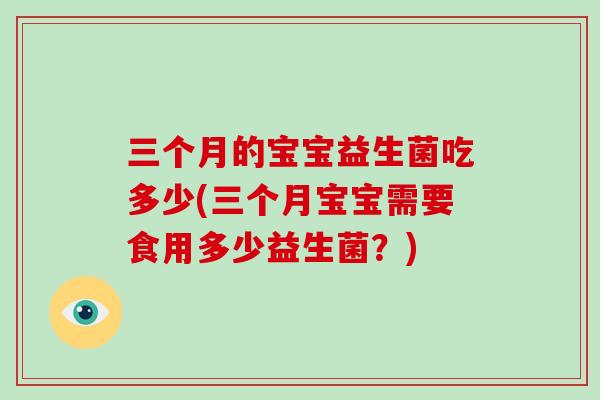 三个月的宝宝益生菌吃多少(三个月宝宝需要食用多少益生菌？)