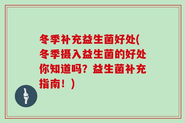 冬季补充益生菌好处(冬季摄入益生菌的好处你知道吗？益生菌补充指南！)