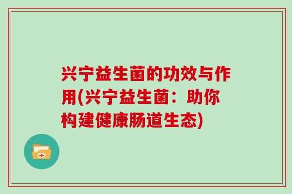 兴宁益生菌的功效与作用(兴宁益生菌：助你构建健康肠道生态)