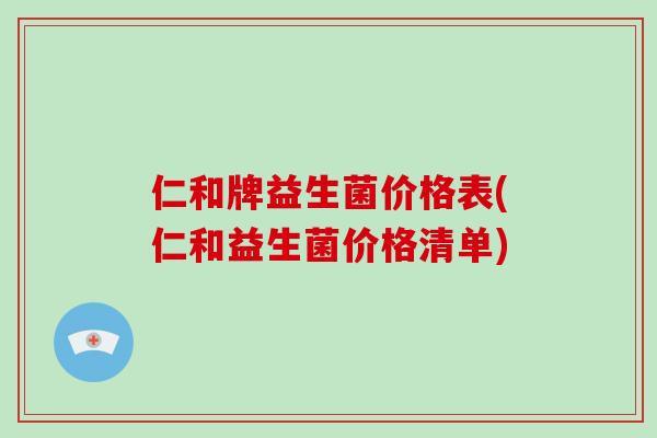 仁和牌益生菌价格表(仁和益生菌价格清单)