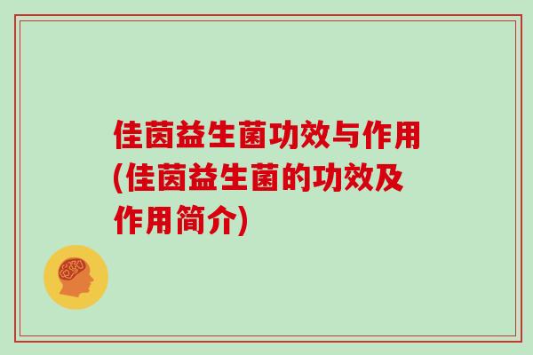 佳茵益生菌功效与作用(佳茵益生菌的功效及作用简介)