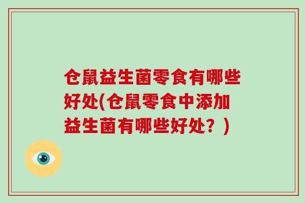 仓鼠益生菌零食有哪些好处(仓鼠零食中添加益生菌有哪些好处？)