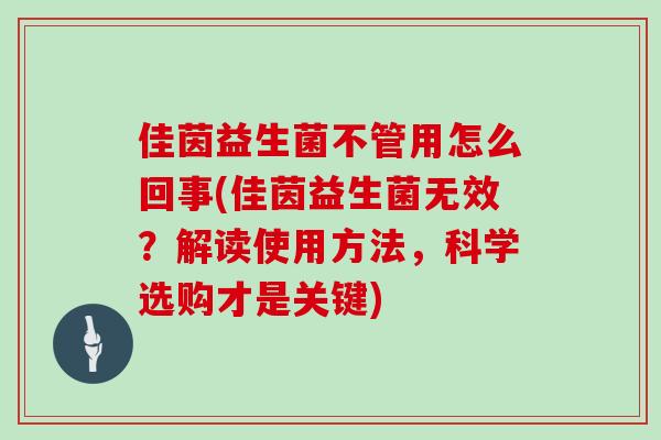 佳茵益生菌不管用怎么回事(佳茵益生菌无效？解读使用方法，科学选购才是关键)