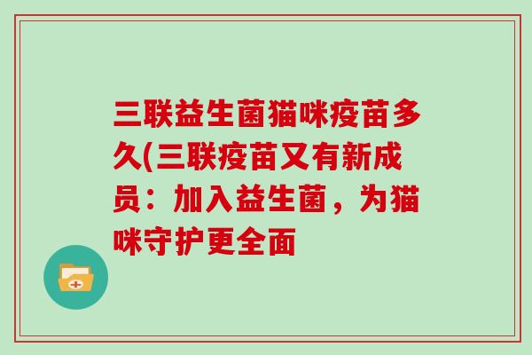 三联益生菌猫咪疫苗多久(三联疫苗又有新成员：加入益生菌，为猫咪守护更全面