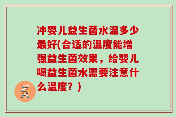 冲婴儿益生菌水温多少最好(合适的温度能增强益生菌效果，给婴儿喝益生菌水需要注意什么温度？)
