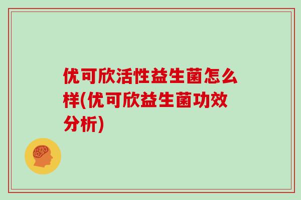优可欣活性益生菌怎么样(优可欣益生菌功效分析)
