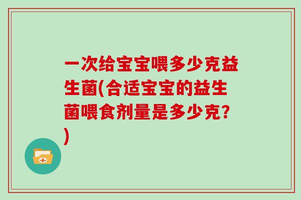 一次给宝宝喂多少克益生菌(合适宝宝的益生菌喂食剂量是多少克？)