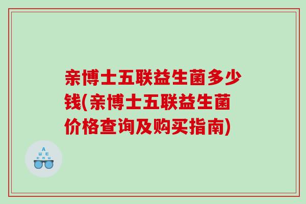 亲博士五联益生菌多少钱(亲博士五联益生菌价格查询及购买指南)