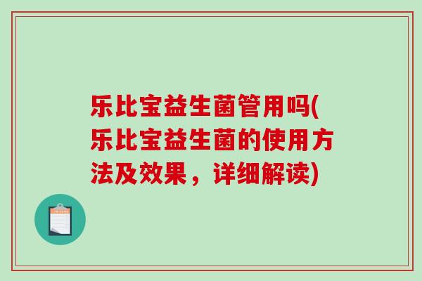 乐比宝益生菌管用吗(乐比宝益生菌的使用方法及效果，详细解读)