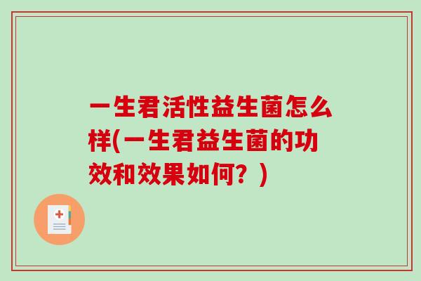 一生君活性益生菌怎么样(一生君益生菌的功效和效果如何？)