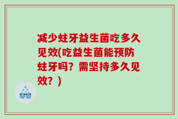 减少蛀牙益生菌吃多久见效(吃益生菌能蛀牙吗？需坚持多久见效？)