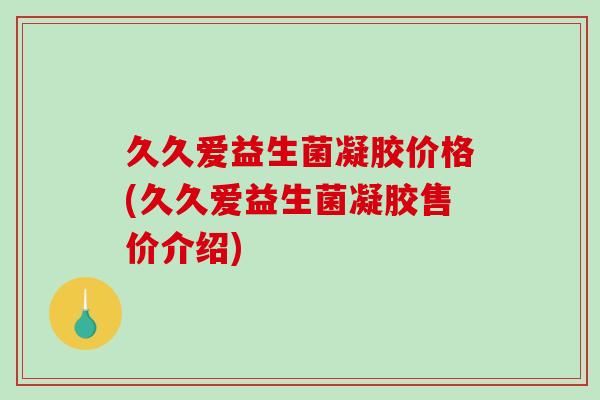 久久爱益生菌凝胶价格(久久爱益生菌凝胶售价介绍)