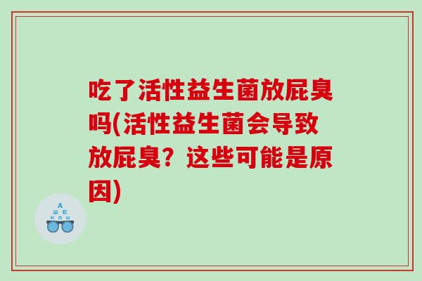 吃了活性益生菌放屁臭吗(活性益生菌会导致放屁臭？这些可能是原因)