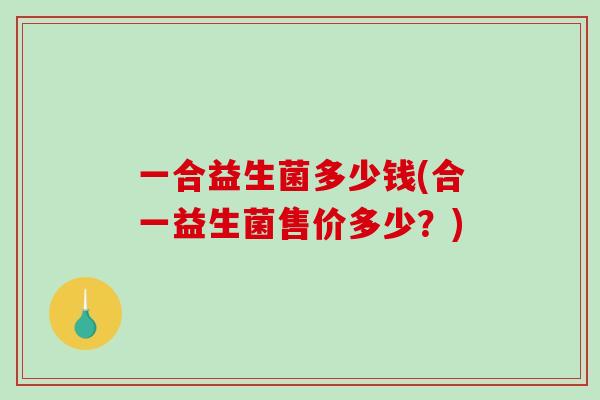 一合益生菌多少钱(合一益生菌售价多少？)