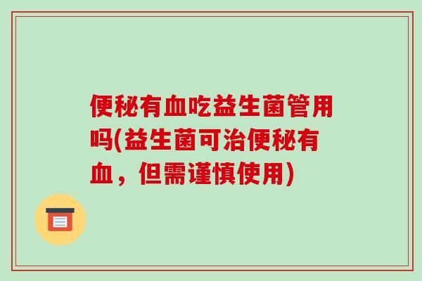 便秘有血吃益生菌管用吗(益生菌可治便秘有血，但需谨慎使用)