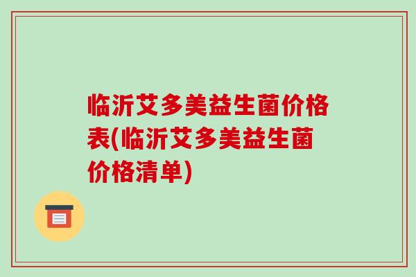 临沂艾多美益生菌价格表(临沂艾多美益生菌价格清单)