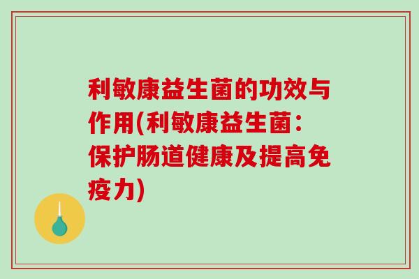 利敏康益生菌的功效与作用(利敏康益生菌：保护肠道健康及提高力)