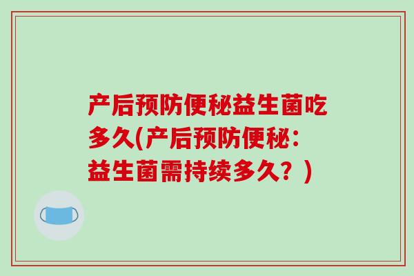 产后益生菌吃多久(产后：益生菌需持续多久？)