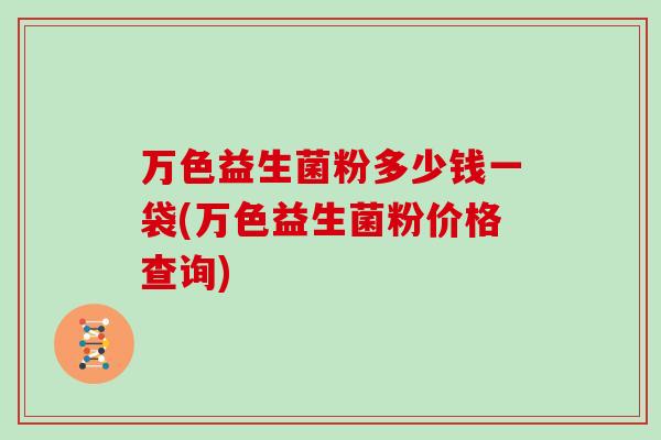 万色益生菌粉多少钱一袋(万色益生菌粉价格查询)
