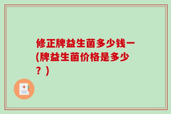 修正牌益生菌多少钱一(牌益生菌价格是多少？)