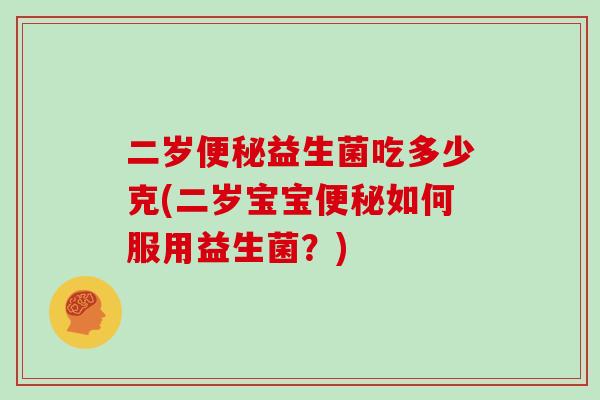 二岁便秘益生菌吃多少克(二岁宝宝便秘如何服用益生菌？)