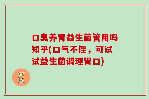 口臭养胃益生菌管用吗知乎(口气不佳，可试试益生菌调理胃口)