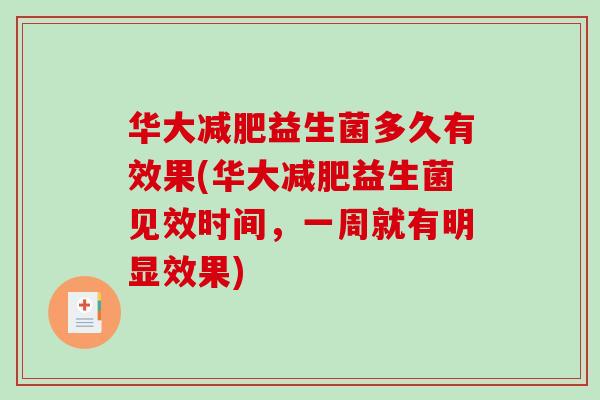华大益生菌多久有效果(华大益生菌见效时间,一周就有明显效果) 华大益生菌多久有效果(华大益生菌见效时间,一周就有明显效果)