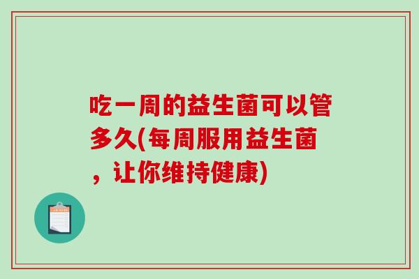 吃一周的益生菌可以管多久(每周服用益生菌，让你维持健康)