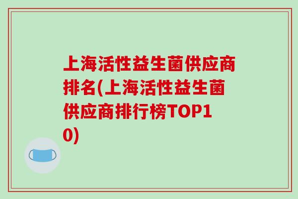 上海活性益生菌供应商排名(上海活性益生菌供应商排行榜TOP10)