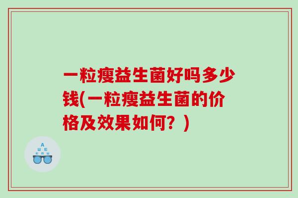 一粒瘦益生菌好吗多少钱(一粒瘦益生菌的价格及效果如何？)