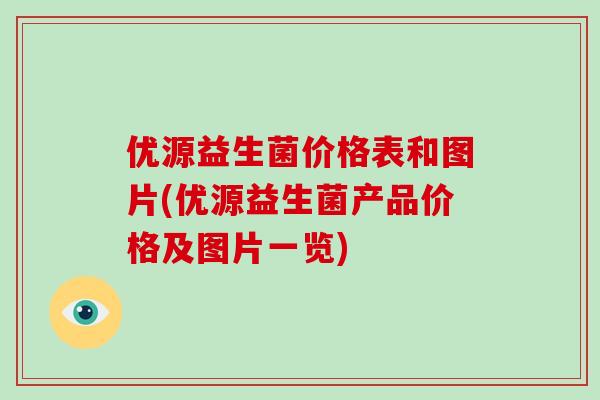 优源益生菌价格表和图片(优源益生菌产品价格及图片一览)