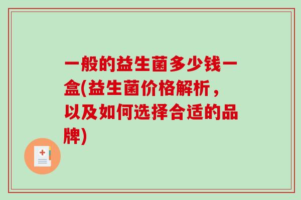 一般的益生菌多少钱一盒(益生菌价格解析，以及如何选择合适的品牌)