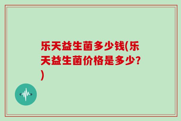 乐天益生菌多少钱(乐天益生菌价格是多少？)