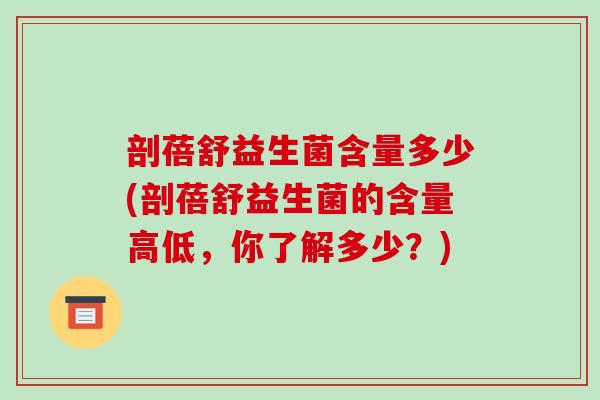 剖蓓舒益生菌含量多少(剖蓓舒益生菌的含量高低，你了解多少？)