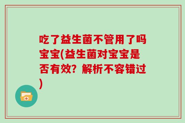 吃了益生菌不管用了吗宝宝(益生菌对宝宝是否有效？解析不容错过)