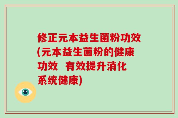 修正元本益生菌粉功效(元本益生菌粉的健康功效  有效提升消化系统健康)