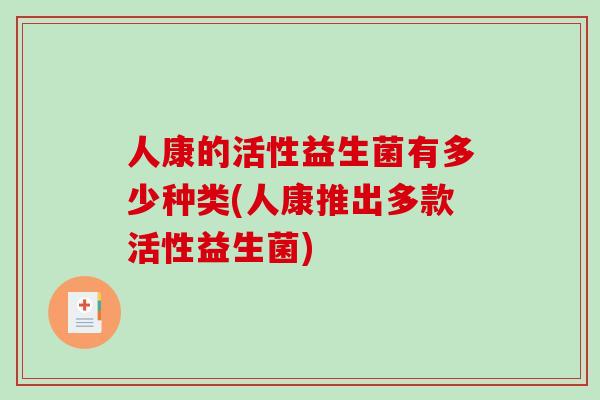 人康的活性益生菌有多少种类(人康推出多款活性益生菌)