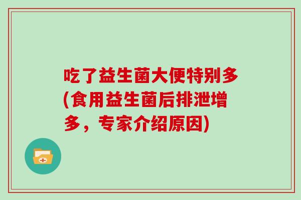 吃了益生菌大便特别多(食用益生菌后排泄增多，专家介绍原因)