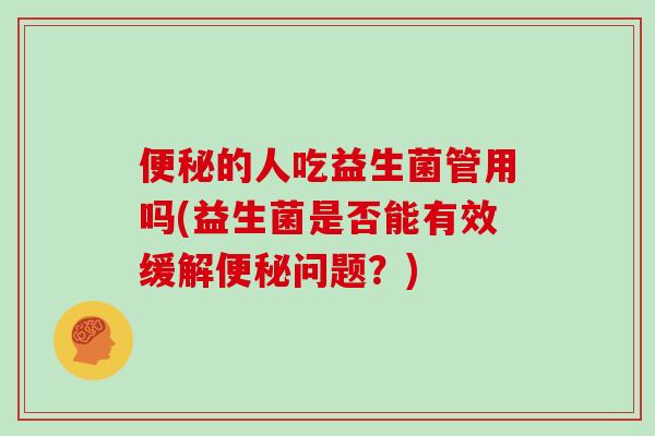 的人吃益生菌管用吗(益生菌是否能有效缓解问题？)