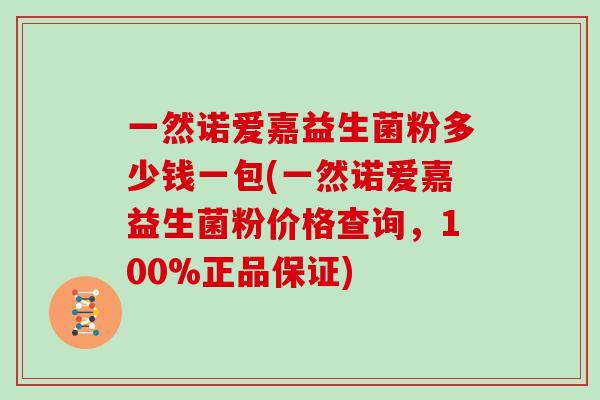 一然诺爱嘉益生菌粉多少钱一包(一然诺爱嘉益生菌粉价格查询，100%正品保证)