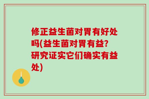 修正益生菌对胃有好处吗(益生菌对胃有益？研究证实它们确实有益处)