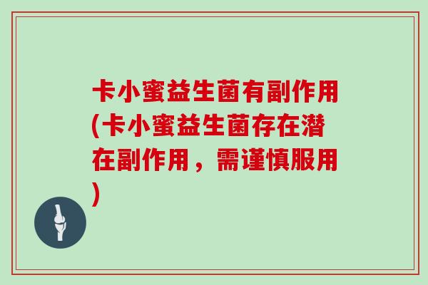 卡小蜜益生菌有副作用(卡小蜜益生菌存在潜在副作用，需谨慎服用)