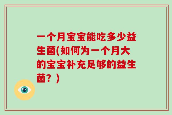 一个月宝宝能吃多少益生菌(如何为一个月大的宝宝补充足够的益生菌？)