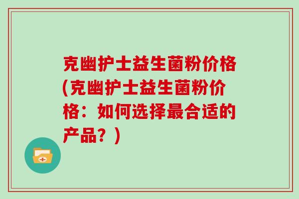 克幽护士益生菌粉价格(克幽护士益生菌粉价格：如何选择合适的产品？)